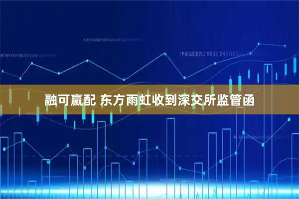 融可赢配 东方雨虹收到深交所监管函